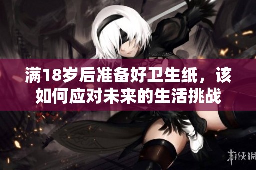 满18岁后准备好卫生纸，该如何应对未来的生活挑战