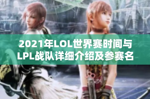 2021年LOL世界赛时间与LPL战队详细介绍及参赛名单解析