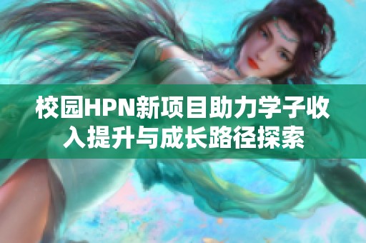 校园HPN新项目助力学子收入提升与成长路径探索