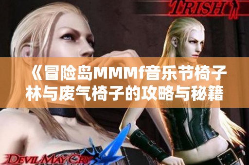《冒险岛MMMf音乐节椅子林与废气椅子的攻略与秘籍分享》