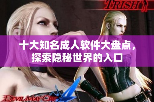 十大知名成人软件大盘点，探索隐秘世界的入口