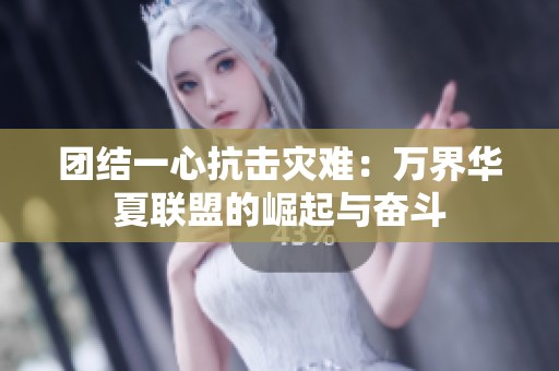 团结一心抗击灾难：万界华夏联盟的崛起与奋斗