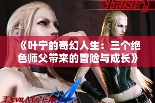 《叶宁的奇幻人生：三个绝色师父带来的冒险与成长》
