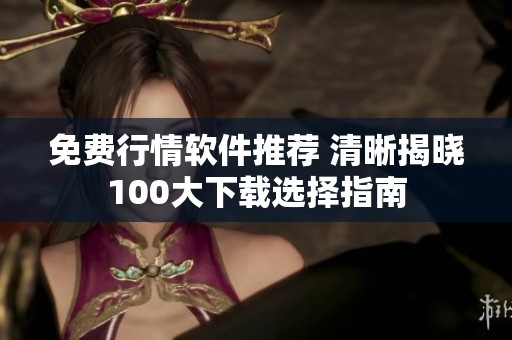免费行情软件推荐 清晰揭晓100大下载选择指南