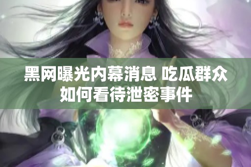 黑网曝光内幕消息 吃瓜群众如何看待泄密事件