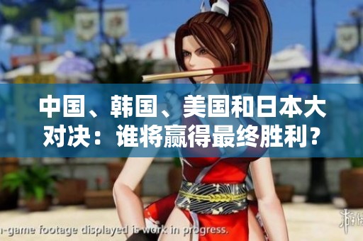 中国、韩国、美国和日本大对决：谁将赢得最终胜利？