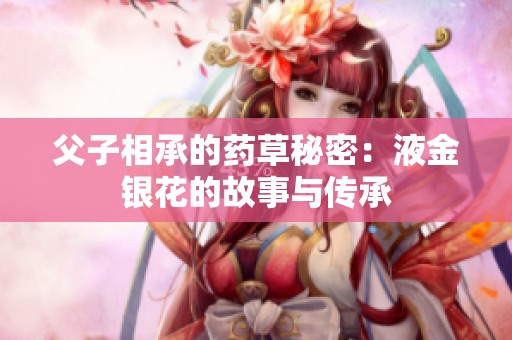 父子相承的药草秘密：液金银花的故事与传承
