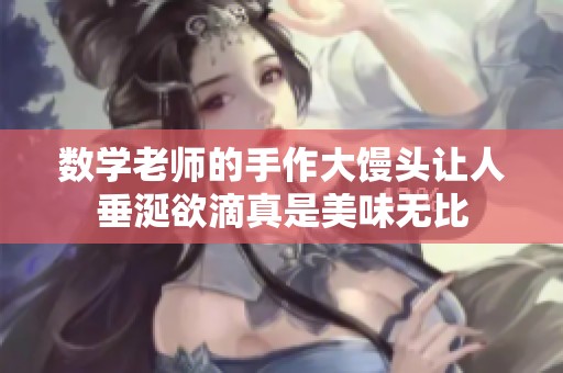 数学老师的手作大馒头让人垂涎欲滴真是美味无比