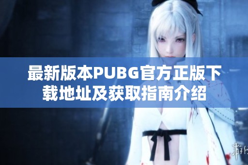 最新版本PUBG官方正版下载地址及获取指南介绍