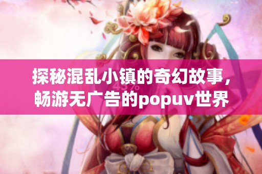 探秘混乱小镇的奇幻故事，畅游无广告的popuv世界