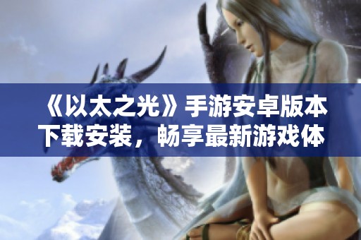 《以太之光》手游安卓版本下载安装，畅享最新游戏体验