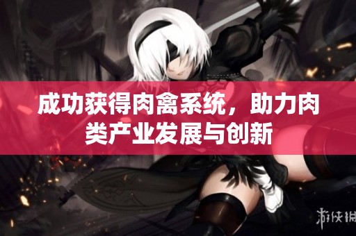 成功获得肉禽系统，助力肉类产业发展与创新