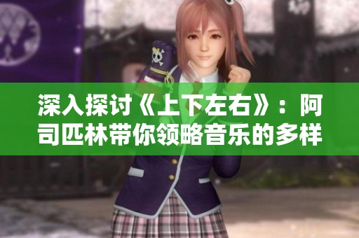 深入探讨《上下左右》：阿司匹林带你领略音乐的多样魅力
