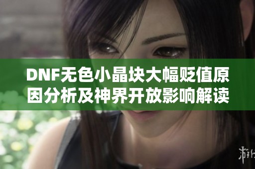 DNF无色小晶块大幅贬值原因分析及神界开放影响解读