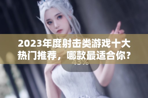2023年度射击类游戏十大热门推荐，哪款最适合你？