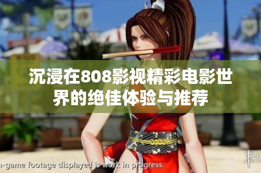 沉浸在808影视精彩电影世界的绝佳体验与推荐