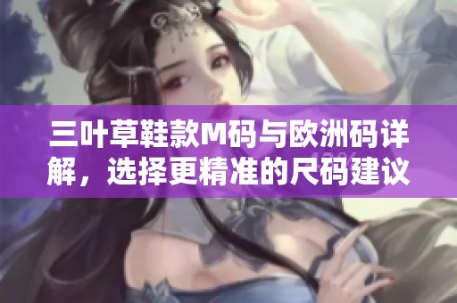 三叶草鞋款M码与欧洲码详解，选择更精准的尺码建议