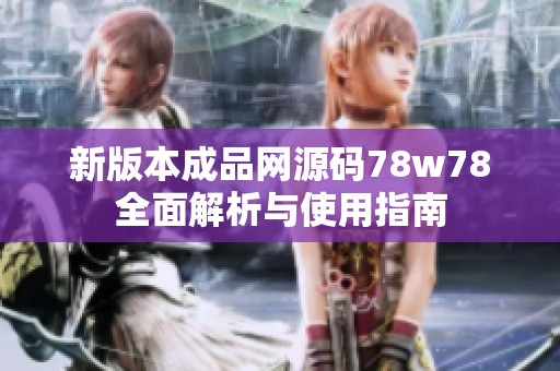 新版本成品网源码78w78全面解析与使用指南