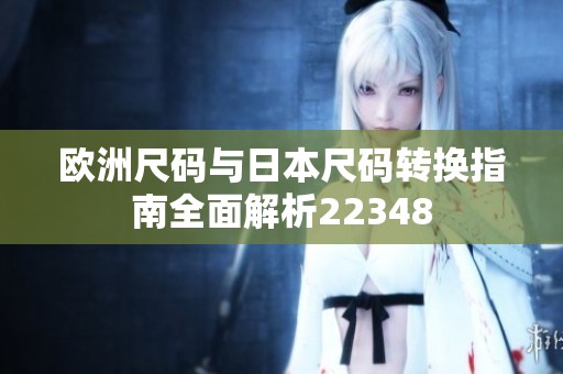 欧洲尺码与日本尺码转换指南全面解析22348