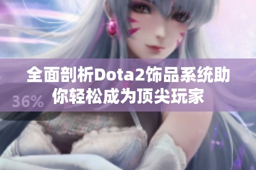 全面剖析Dota2饰品系统助你轻松成为顶尖玩家