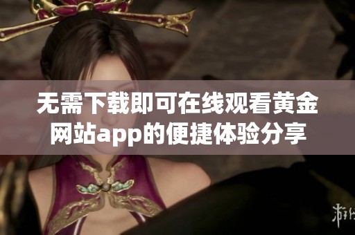 无需下载即可在线观看黄金网站app的便捷体验分享