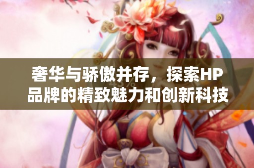 奢华与骄傲并存，探索HP品牌的精致魅力和创新科技