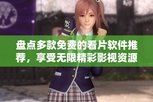 盘点多款免费的看片软件推荐，享受无限精彩影视资源