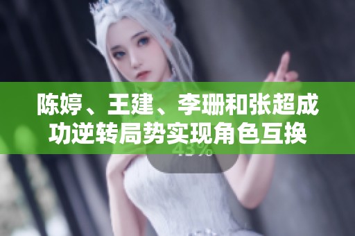 陈婷、王建、李珊和张超成功逆转局势实现角色互换