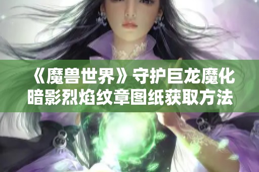 《魔兽世界》守护巨龙魔化暗影烈焰纹章图纸获取方法详解