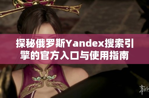 探秘俄罗斯Yandex搜索引擎的官方入口与使用指南