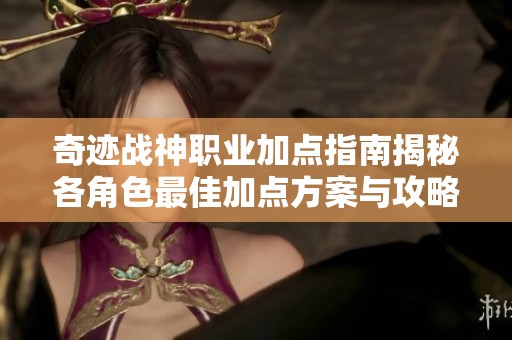 奇迹战神职业加点指南揭秘各角色最佳加点方案与攻略