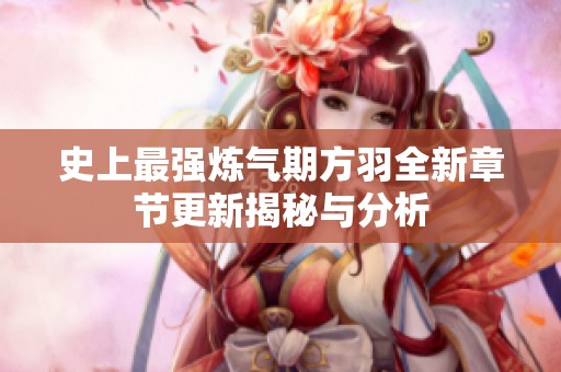 史上最强炼气期方羽全新章节更新揭秘与分析