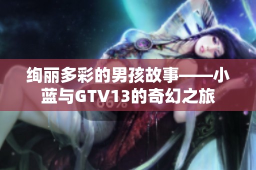 绚丽多彩的男孩故事——小蓝与GTV13的奇幻之旅