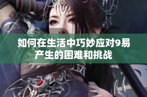 如何在生活中巧妙应对9易产生的困难和挑战