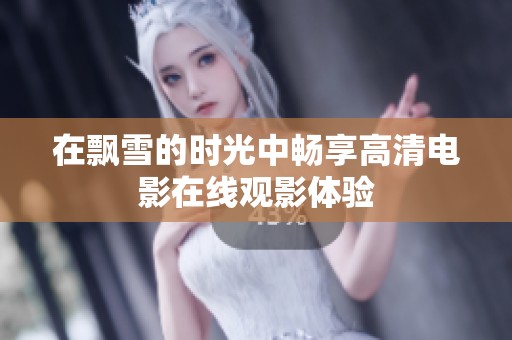 在飘雪的时光中畅享高清电影在线观影体验