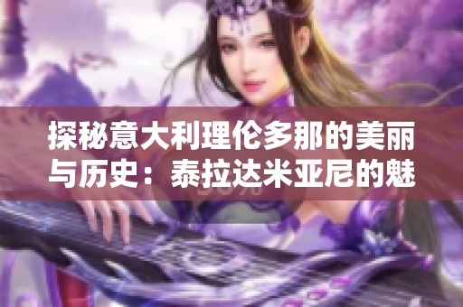 探秘意大利理伦多那的美丽与历史：泰拉达米亚尼的魅力解析
