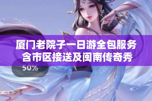 厦门老院子一日游全包服务 含市区接送及闽南传奇秀票务体验