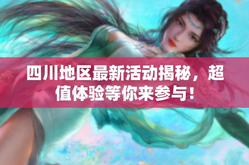 四川地区最新活动揭秘，超值体验等你来参与！