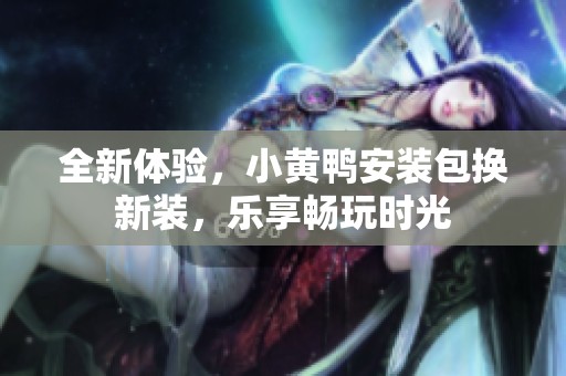 全新体验，小黄鸭安装包换新装，乐享畅玩时光