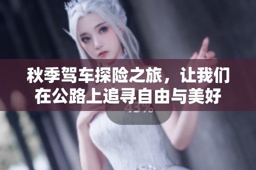 秋季驾车探险之旅，让我们在公路上追寻自由与美好