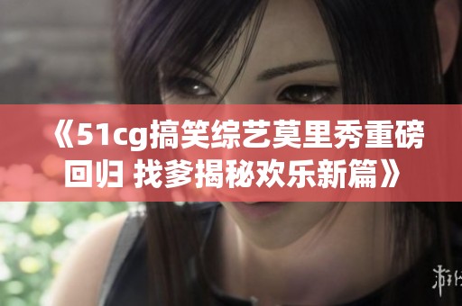 《51cg搞笑综艺莫里秀重磅回归 找爹揭秘欢乐新篇》