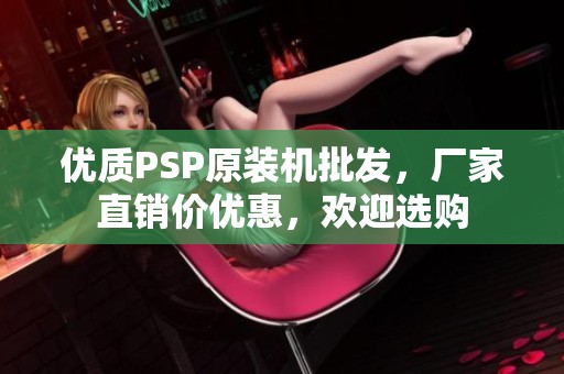 优质PSP原装机批发，厂家直销价优惠，欢迎选购