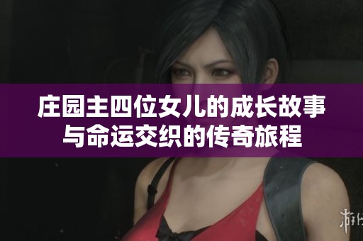 庄园主四位女儿的成长故事与命运交织的传奇旅程
