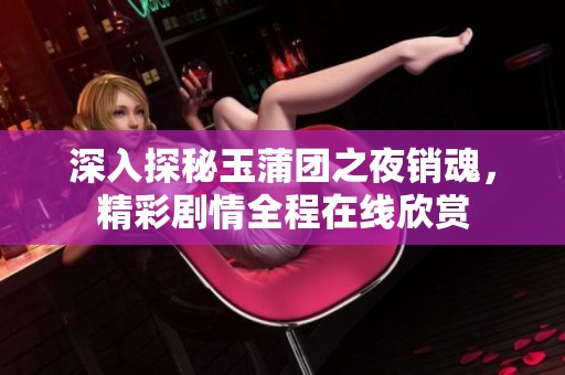 深入探秘玉蒲团之夜销魂，精彩剧情全程在线欣赏