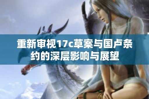 重新审视17c草案与国卢条约的深层影响与展望