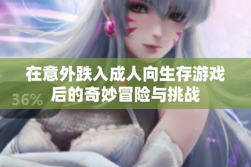 在意外跌入成人向生存游戏后的奇妙冒险与挑战