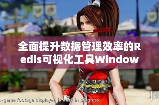 全面提升数据管理效率的Redis可视化工具Windows版介绍