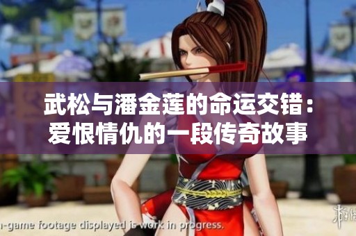 武松与潘金莲的命运交错：爱恨情仇的一段传奇故事