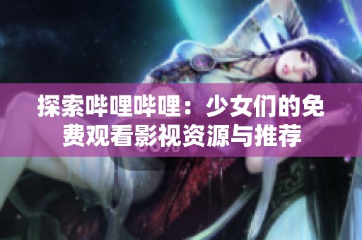 探索哔哩哔哩：少女们的免费观看影视资源与推荐