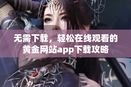 无需下载，轻松在线观看的黄金网站app下载攻略